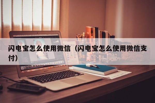 闪电宝怎么使用微信（闪电宝怎么使用微信支付）