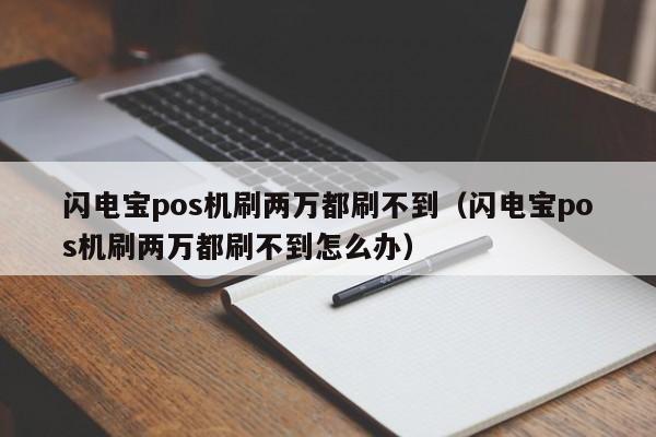 闪电宝pos机刷两万都刷不到（闪电宝pos机刷两万都刷不到怎么办）