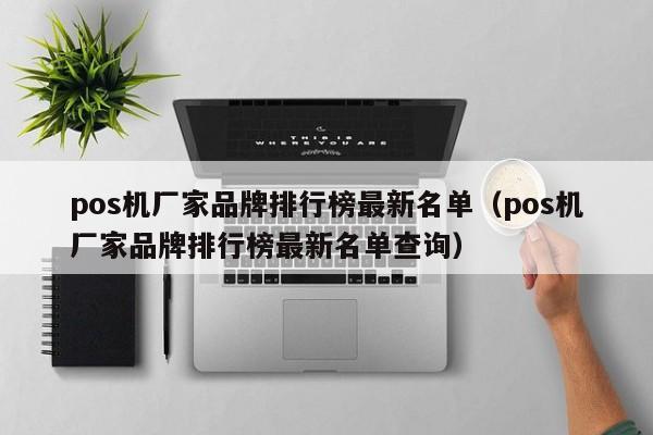 pos机厂家品牌排行榜最新名单（pos机厂家品牌排行榜最新名单查询）