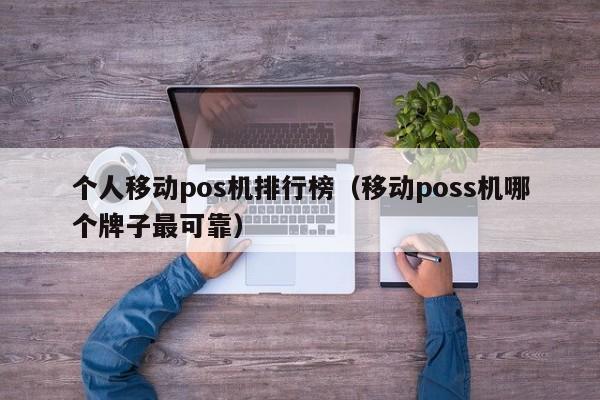 个人移动pos机排行榜（移动poss机哪个牌子最可靠）