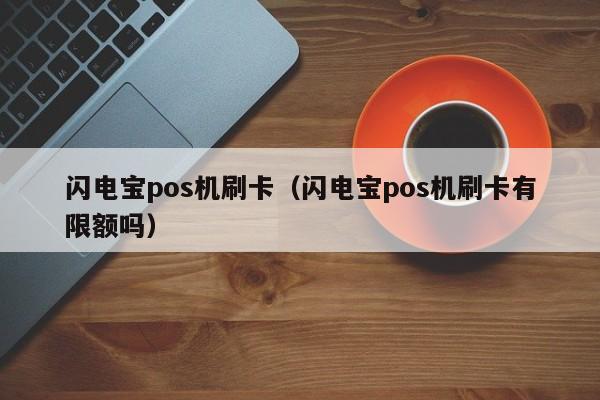 闪电宝pos机刷卡（闪电宝pos机刷卡有限额吗）