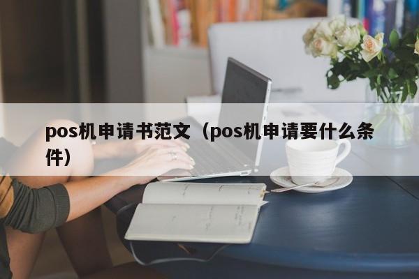 pos机申请书范文（pos机申请要什么条件）