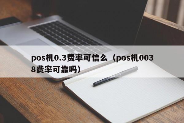 pos机0.3费率可信么（pos机0038费率可靠吗）