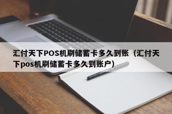 汇付天下POS机刷储蓄卡多久到账（汇付天下pos机刷储蓄卡多久到账户）