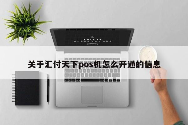 关于汇付天下pos机怎么开通的信息