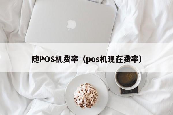 随POS机费率（pos机现在费率）