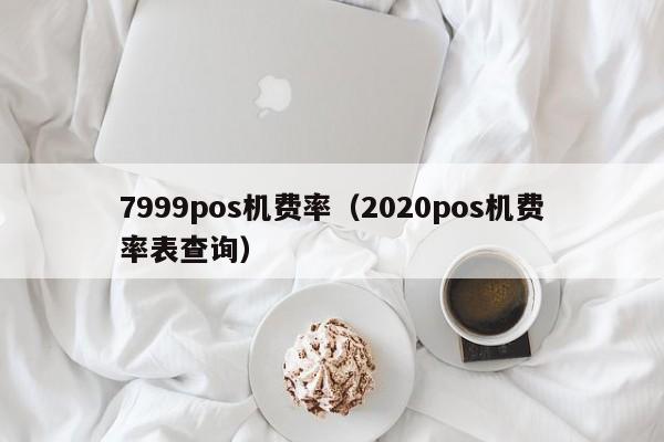 7999pos机费率（2020pos机费率表查询）