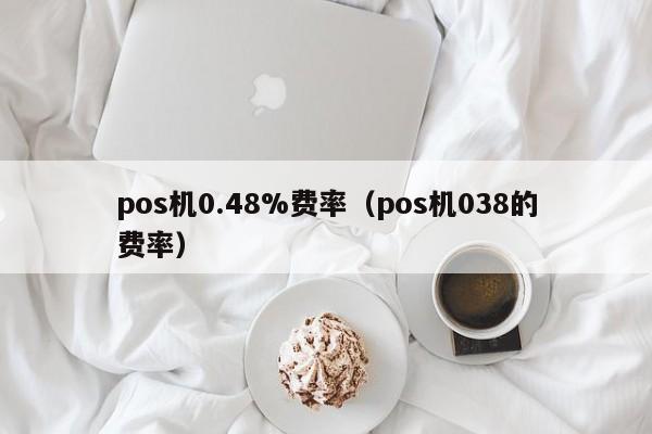 pos机0.48%费率（pos机038的费率）