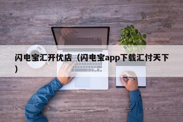 闪电宝汇开优店（闪电宝app下载汇付天下）