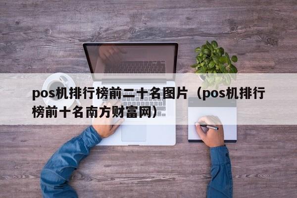 pos机排行榜前二十名图片（pos机排行榜前十名南方财富网）