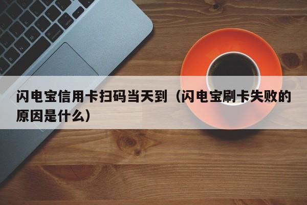 闪电宝信用卡扫码当天到（闪电宝刷卡失败的原因是什么）