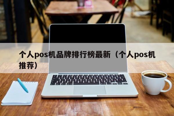 个人pos机品牌排行榜最新（个人pos机推荐）