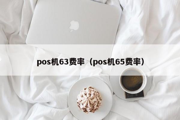 pos机63费率（pos机65费率）