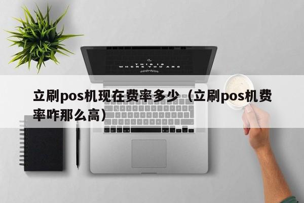 立刷pos机现在费率多少（立刷pos机费率咋那么高）