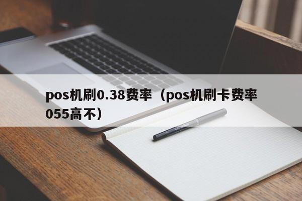 pos机刷0.38费率（pos机刷卡费率055高不）