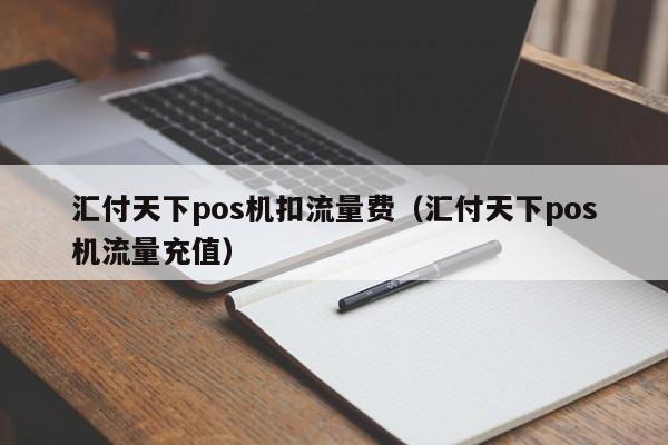 汇付天下pos机扣流量费（汇付天下pos机流量充值）