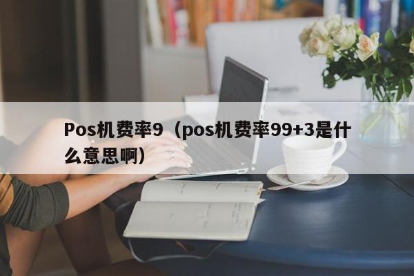 Pos机费率9（pos机费率99+3是什么意思啊）