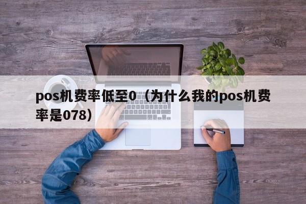 pos机费率低至0（为什么我的pos机费率是078）