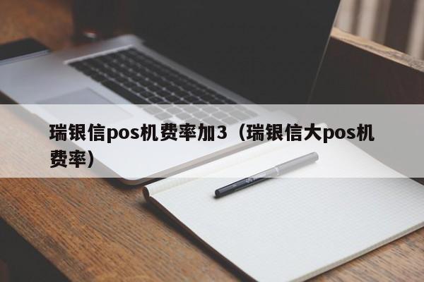 瑞银信pos机费率加3（瑞银信大pos机费率）