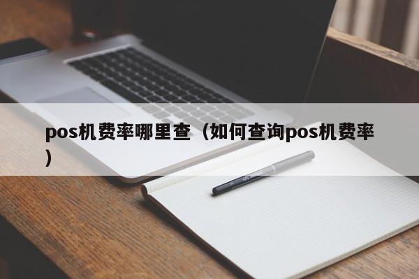 pos机费率哪里查（如何查询pos机费率）