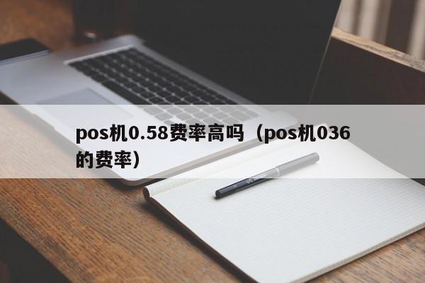 pos机0.58费率高吗（pos机036的费率）