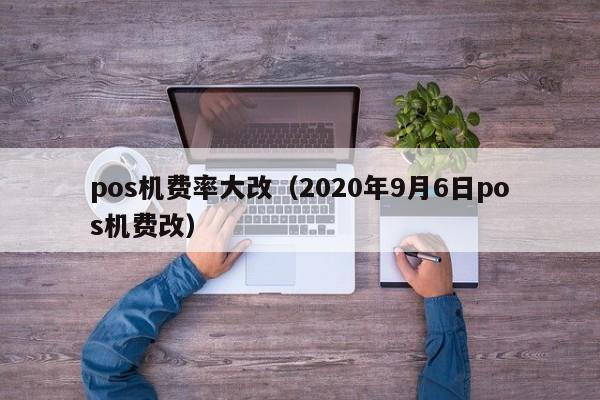 pos机费率大改（2020年9月6日pos机费改）