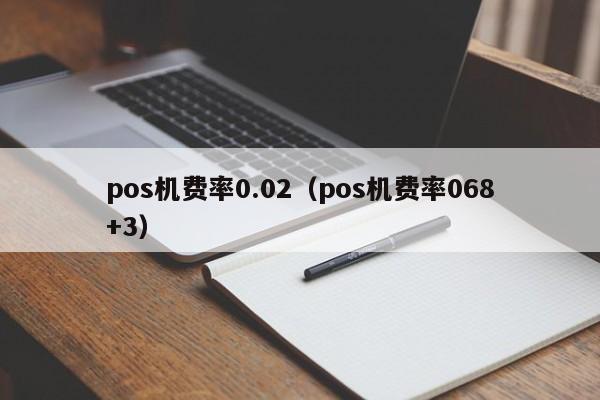 pos机费率0.02（pos机费率068+3）