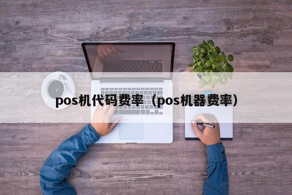 pos机代码费率（pos机器费率）