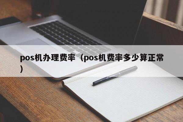 pos机办理费率（pos机费率多少算正常）