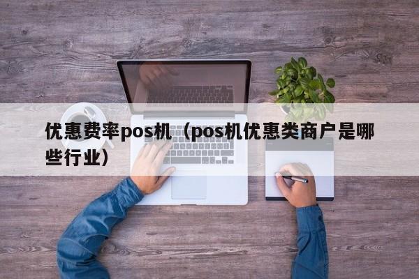 优惠费率pos机（pos机优惠类商户是哪些行业）