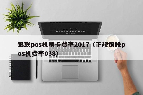 银联pos机刷卡费率2017（正规银联pos机费率038）