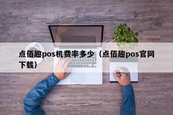 点佰趣pos机费率多少（点佰趣pos官网下载）