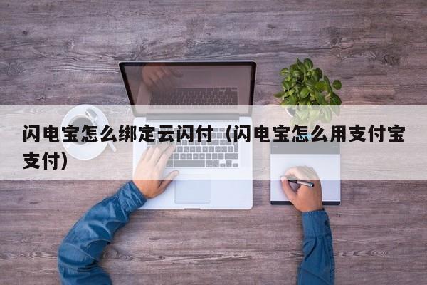 闪电宝怎么绑定云闪付（闪电宝怎么用支付宝支付）