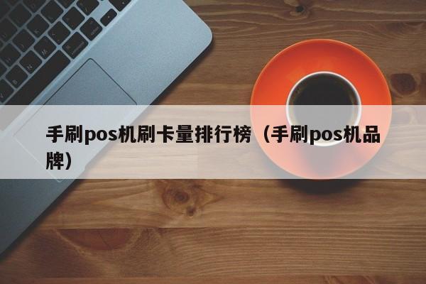 手刷pos机刷卡量排行榜（手刷pos机品牌）