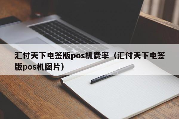 汇付天下电签版pos机费率（汇付天下电签版pos机图片）