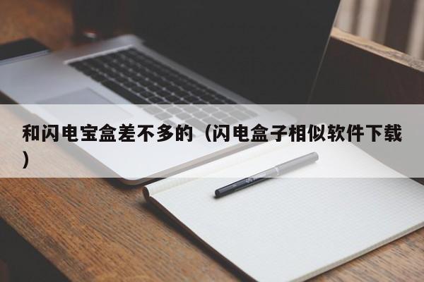 和闪电宝盒差不多的（闪电盒子相似软件下载）