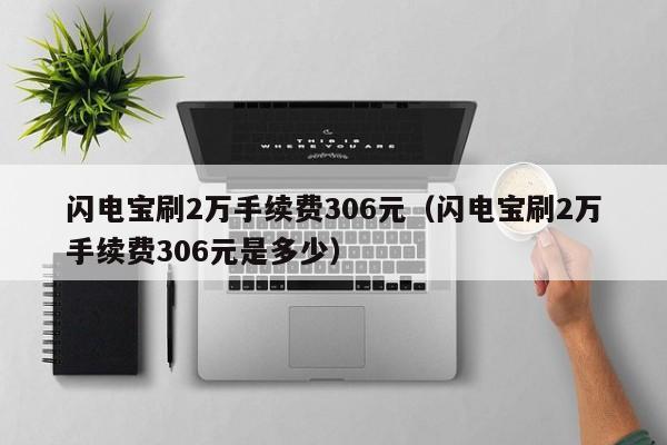 闪电宝刷2万手续费306元（闪电宝刷2万手续费306元是多少）