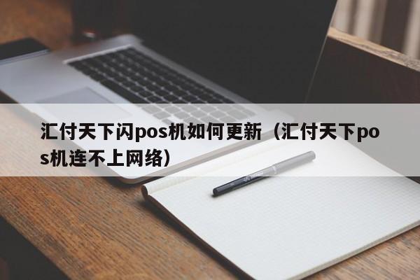 汇付天下闪pos机如何更新（汇付天下pos机连不上网络）