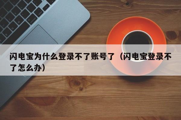 闪电宝为什么登录不了账号了（闪电宝登录不了怎么办）