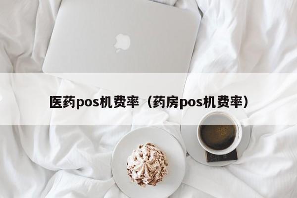 医药pos机费率（药房pos机费率）