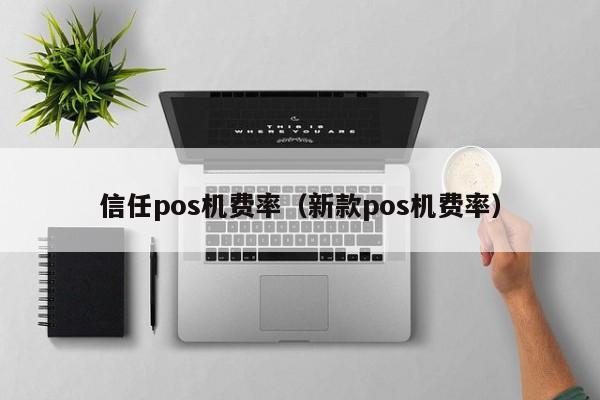 信任pos机费率（新款pos机费率）