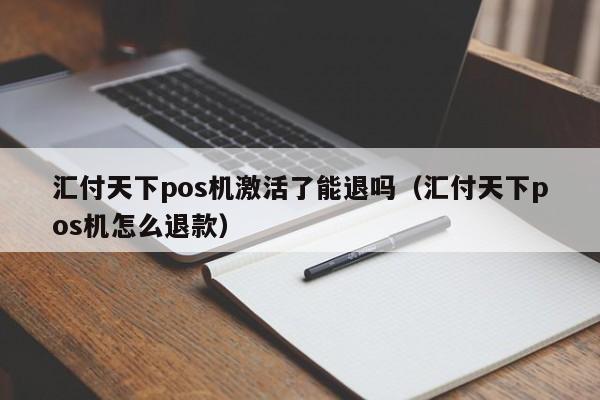 汇付天下pos机激活了能退吗（汇付天下pos机怎么退款）