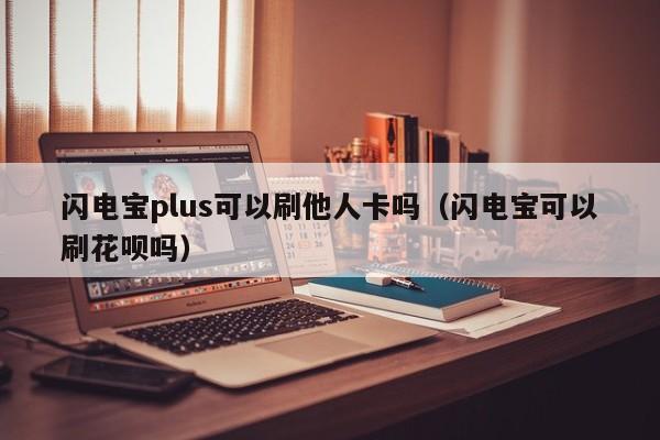 闪电宝plus可以刷他人卡吗（闪电宝可以刷花呗吗）