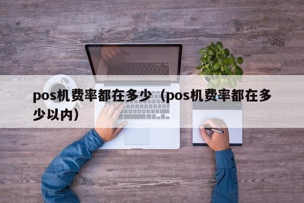 pos机费率都在多少（pos机费率都在多少以内）