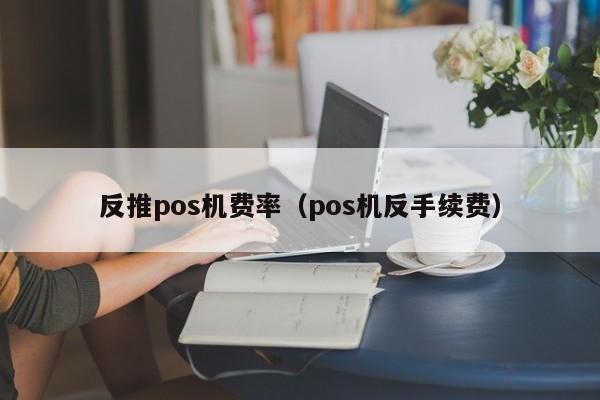 反推pos机费率（pos机反手续费）