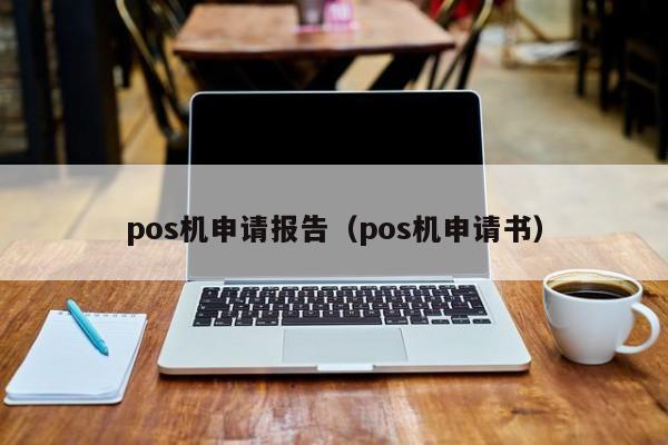 pos机申请报告（pos机申请书）