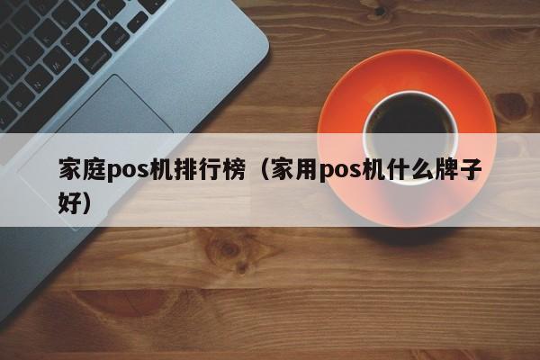 家庭pos机排行榜（家用pos机什么牌子好）