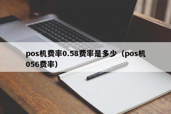 pos机费率0.58费率是多少（pos机056费率）