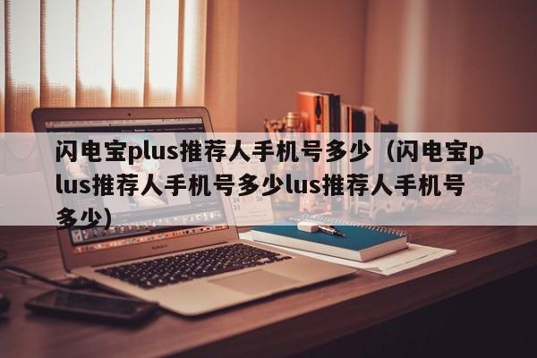 闪电宝plus推荐人手机号多少（闪电宝plus推荐人手机号多少lus推荐人手机号多少）