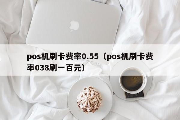 pos机刷卡费率0.55（pos机刷卡费率038刷一百元）